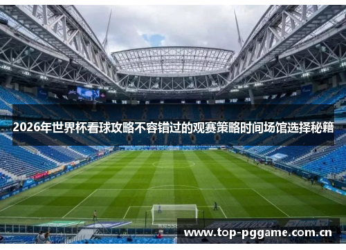 2026年世界杯看球攻略不容错过的观赛策略时间场馆选择秘籍 2026年世界杯看球攻略不容错过的观赛策略时间场馆选择秘籍